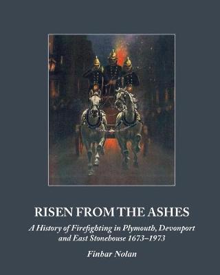 Risen from the Ashes: A History of Firefighting in Plymouth, Devonport and East Stonehouse 1673-1973 (Paperback)