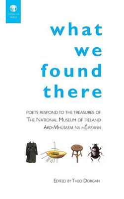 What We Found There: Poets Respond to the Teasures of the National Museum of Ireland (Paperback)