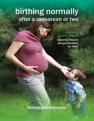 Birthing Normally After a Caesarean or Two: A Guide for Pregnant Women - Exploring Reasons and Practicalities for VBAC - Fresh Heart Books for Better Birth (Paperback)
