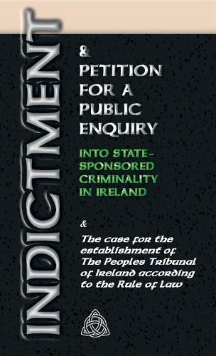Indictment & Application for a Public Enquiry Into State-Sponsored Criminality in Ireland: And the case for the establishment of the People's Tribunal of Ireland according to the Rule of Law (Paperback)
