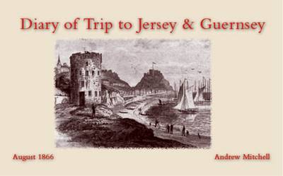 Diary of Trip to Jersey & Guernsey: August 1866 (Paperback)