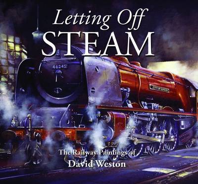 Letting Off Steam: The Railway Paintings of David Weston (Hardback)