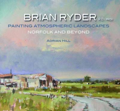 Brian Ryder R.O.I. PROV: Painting Atmospheric Landscapes, Norfolk and Beyond (Hardback)