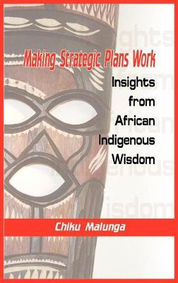 Making Strategic Plans Work: Insights from African Indigenous Wisdom (HB) (Hardback)