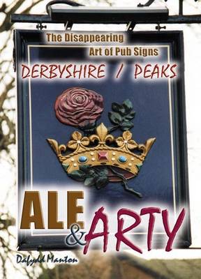 Ale and Arty in Derbyshire / Peaks: The Disappearing Art of Pub Signs (Paperback)