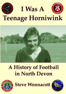 I Was a Teenage Horniwink: A History of North Devon Football (Paperback)
