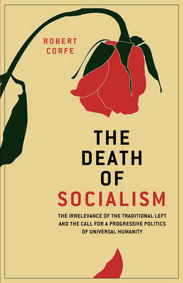 The Death of Socialism: The Irrelevance of the Traditional Left and the Call for a Progressive Politics of Universal Humanity (Paperback)