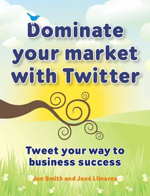 Dominate Your Market with Twitter: Tweet Your Way to Business Success (Paperback)