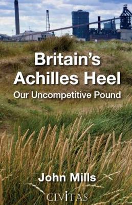 Britain's Achilles Heel: Our Uncompetitive Pound (Hardback)