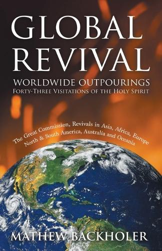 Global Revival - Worldwide Outpourings, Forty-three Visitations of the Holy Spirit: The Great Commission - Revivals in Asia, Africa, Europe, North & South America, Australia and Oceania (Paperback)
