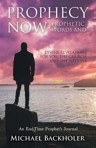 Prophecy Now, Prophetic Words and Divine Revelations for You, the Church and the Nations: An End-Time Prophet's Journal (Paperback)