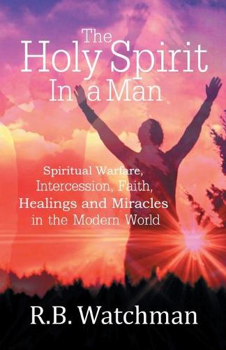 The Holy Spirit in a Man: Spiritual Warfare, Intercession, Faith, Healings and Miracles in a Modern World (Paperback)