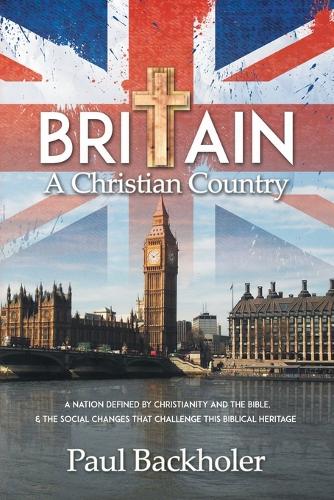 Britain, a Christian Country: A Nation Defined by Christianity and the Bible, and the Social Changes That Challenge This Biblical Heritage (Paperback)