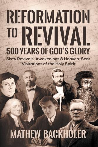 Reformation to Revival, 500 Years of God's Glory: Sixty Revivals, Awakenings and Heaven-Sent Visitations of the Holy Spirit (Paperback)