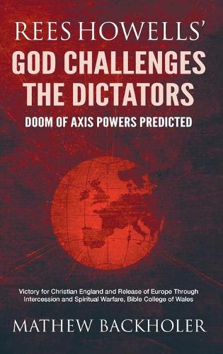 Rees Howells' God Challenges the Dictators, Doom of Axis Powers Predicted: Victory for Christian England and Release of Europe Through Intercession and Spiritual Warfare, Bible College of Wales (Hardback)
