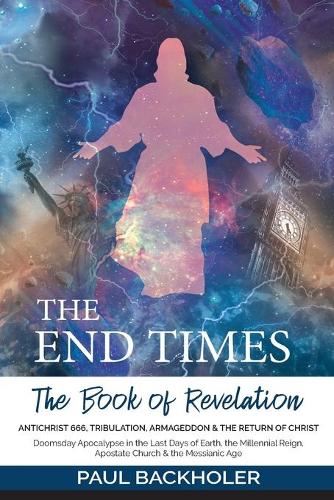The End Times, the Book of Revelation, Antichrist 666, Tribulation, Armageddon and the Return of Christ: Doomsday Apocalypse in the Last Days of Earth, the Millennial Reign, Apostate Church & the Messianic Age (Paperback)