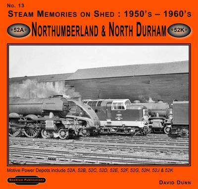 Steam Memories on Shed 1950's-1960's Northumberland & North Durham: No 13: Motive Power Depots Including 52A ,52B, 52C, 52D, 52E, 52F,52G, 52H,52J, & 52K - Steam Memories v. 13 (Paperback)
