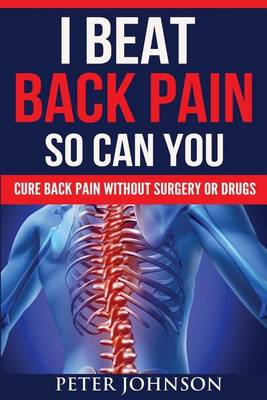 I Beat Back Pain So Can You: Cure Back Pain Without Surgery or Drugs (Paperback)