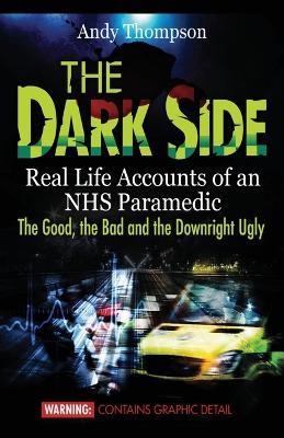 The Dark Side: Real Life Accounts of an NHS Paramedic the Good, the Bad and the Downright Ugly (Paperback)