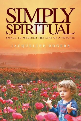 Simply Spiritual: Small to Medium! The Life of a Psychic. (Paperback)