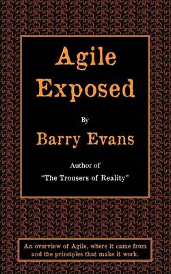 Agile Exposed: Blowing the Whistle on Agile Hype. An Overview of Agile, Where it Came from and the Principles That Make it Work (Paperback)