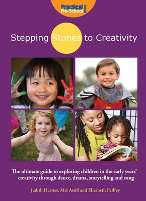 Stepping Stones to Creativity: The Guide: The Ultimate Guide to Exploring Children in the Early Years' Creativity Through Dance, Drama, Storytelling and Song - Stepping Stones to Creativity (Paperback)