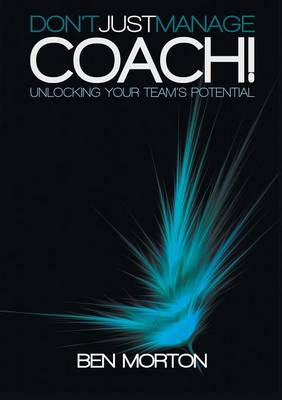 Don't Just Manage-Coach!: Unlocking Your Team's Potential (Paperback)