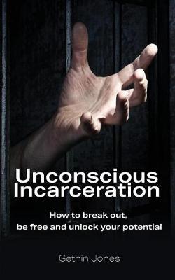 Unconscious Incarceration: How to Break Out, Be Free and Unlock Your Potential (Paperback)