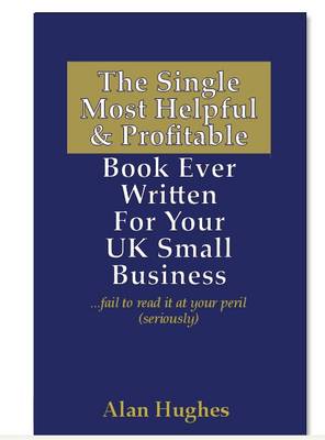 The Single Most Helpful and Profitable Book Ever Written for Your UK Small Business: Fail to Read it at Your Peril (seriously) (Paperback)