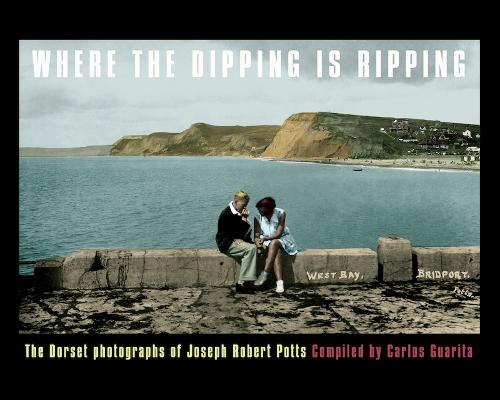 WHERE WHERE THE DIPPING IS RIPPING: The Dorset Photographs of Joseph Robert Potts (Paperback)