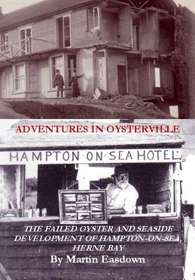 Adventures in Oysterville: Of the Failed Oyster and Seaside Development of Hampton-on-Sea, Herne Bay (Paperback)