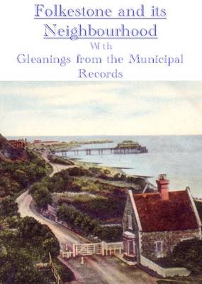 Folkestone and Its Neighbourhood: with Gleanings from the Municipal Records (Paperback)