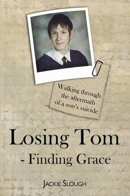 Losing Tom, Finding Grace: Walking Through the Aftermath of a Son's Suicide - True Stories (Paperback)