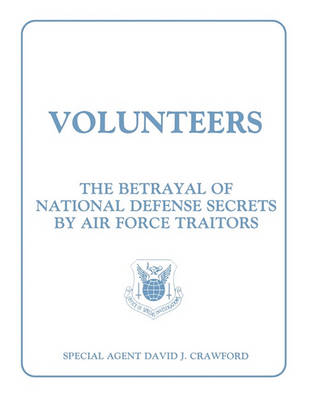 Volunteers: The Betrayal of National Defense Secrets by Air Force Traitors (Paperback)