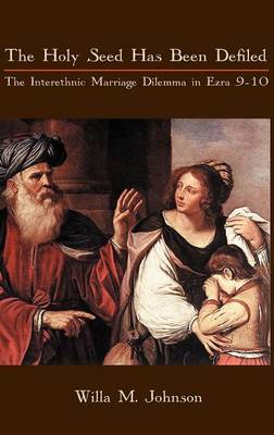 The Holy Seed Has Been Defiled: The Interethnic Marriage Dilemma in Ezra 9-10 - Hebrew Bible Monographs 33 (Hardback)