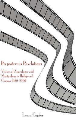 Preposterous Revelations: Visions of Apocalypse and Martyrdom in Hollywood Cinema 1980-2000 (Hardback)