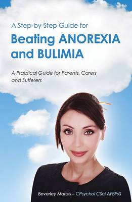 A Step-by-Step Guide for Beating Anorexia and Bulimia: A Practical Guide for Parents, Carers and Sufferers (Paperback)