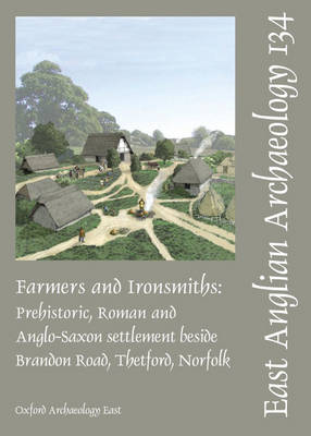 Farmers and Ironsmiths: Prehistoric, Roman and Anglo-Saxon Settlement Beside Brandon Road, Thetford, Norfolk - East Anglian Archaeology Monograph No. 134 (Paperback)