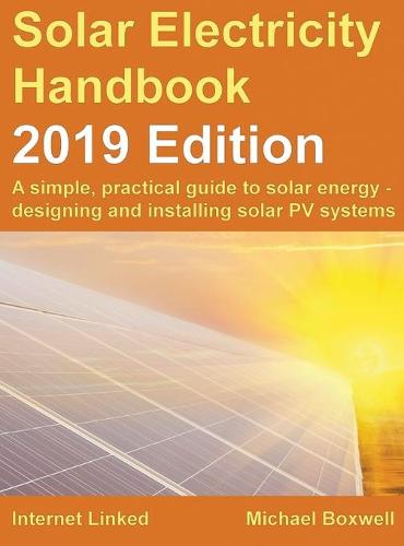 The Solar Electricity Handbook: 2019 Edition 2019: A simple, practical guide to solar energy - designing and installing solar photovoltaic systems. (Hardback)