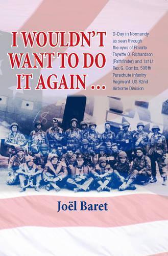 I Wouldn't Want to Do it Again: D-Day in Normandy as Seen Through the Eyes of Private Fayette O. Richardson (Pathfinder) and 1st Lt Rex G. Combs, 508th Parachute Infantry Regiment, Us 82nd Airborne Division (Paperback)