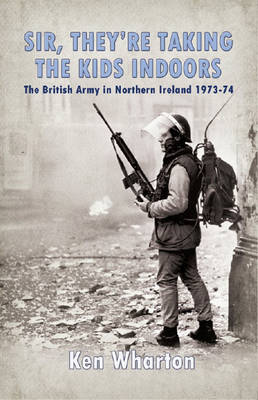 `Sir, They'Re Taking the Kids Indoors': The British Army in Northern Ireland 1973-74 (Hardback)