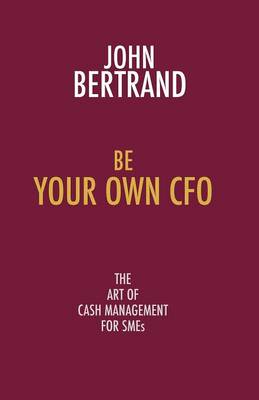 Be Your Own CFO the Art of Cash Management for SMEs: The Art of Cash Management for SMEs (Paperback)
