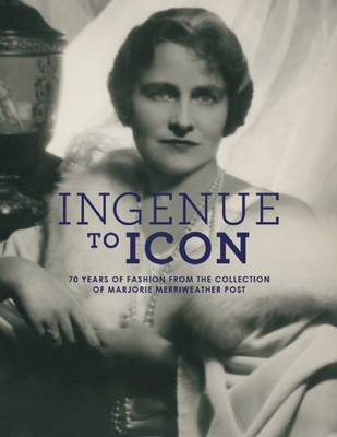 Ingenue to Icon: 70 Years of Fashion from the Collection of Marjorie Merriweather Post (Hardback)
