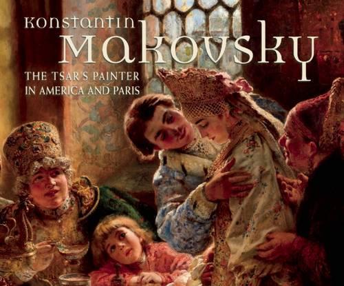 Konstantin Makovsky: The Tsar's Painter in America and Paris (Hardback)