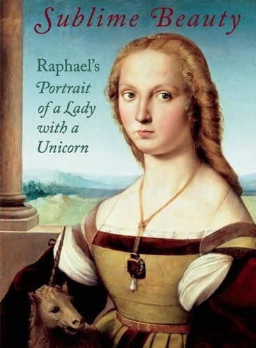 Sublime Beauty: Raphael's Portrait of a Lady with a Unicorn (Hardback)