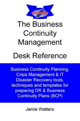 The Business Continuity Desk Reference: Guide to Business Continuity Planning, Crisis Management and IT Disaster Recovery (Paperback)