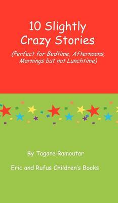 10 Slightly Crazy Stories: (Perfect for Bedtime, Afternoons, Mornings But Not Lunchtime) (Hardback)