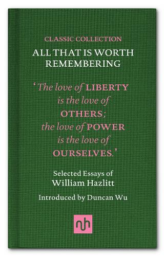 All That is Worth Remembering: Selected Essays of William Hazlitt - Classic Collection 1 (Hardback)