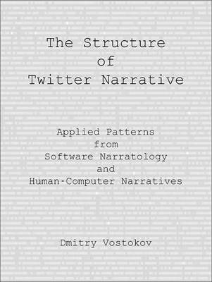The Structure of Twitter Narrative: Applied Patterns from Software Narratology and Human-Computer Narratives (Paperback)