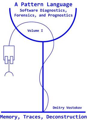 A Pattern Language for Software Diagnostics, Forensics and Prognostics: Volume I: Memory, Traces, Deconstruction (Paperback)